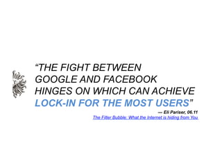 “THE FIGHT BETWEEN
GOOGLE AND FACEBOOK
HINGES ON WHICH CAN ACHIEVE
LOCK-IN FOR THE MOST USERS”
                           ...