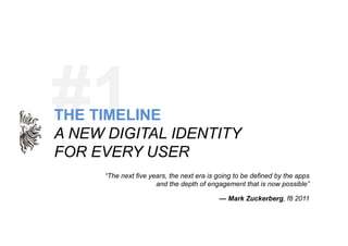 #1. 	
  
THE TIMELINE
A NEW DIGITAL IDENTITY
FOR EVERY USER
     “The next five years, the next era is going to be defined...
