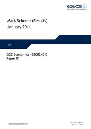 Mark Scheme (Results)
January 2011



GCE



GCE Economics (6EC02/01)
Paper 01




 Edexcel Limited. Registered in England and Wales No. 4496750
 Registered Office: One90 High Holborn, London WC1V 7BH
 