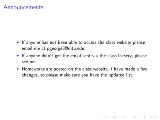Announcements




     If anyone has not been able to access the class website please
     email me at pgeorge3@mtu.edu
     If anyone didn't get the email sent via the class listserv, please
     see me.
     Homeworks are posted on the class website. I have made a few
     changes, so please make sure you have the updated list.
 