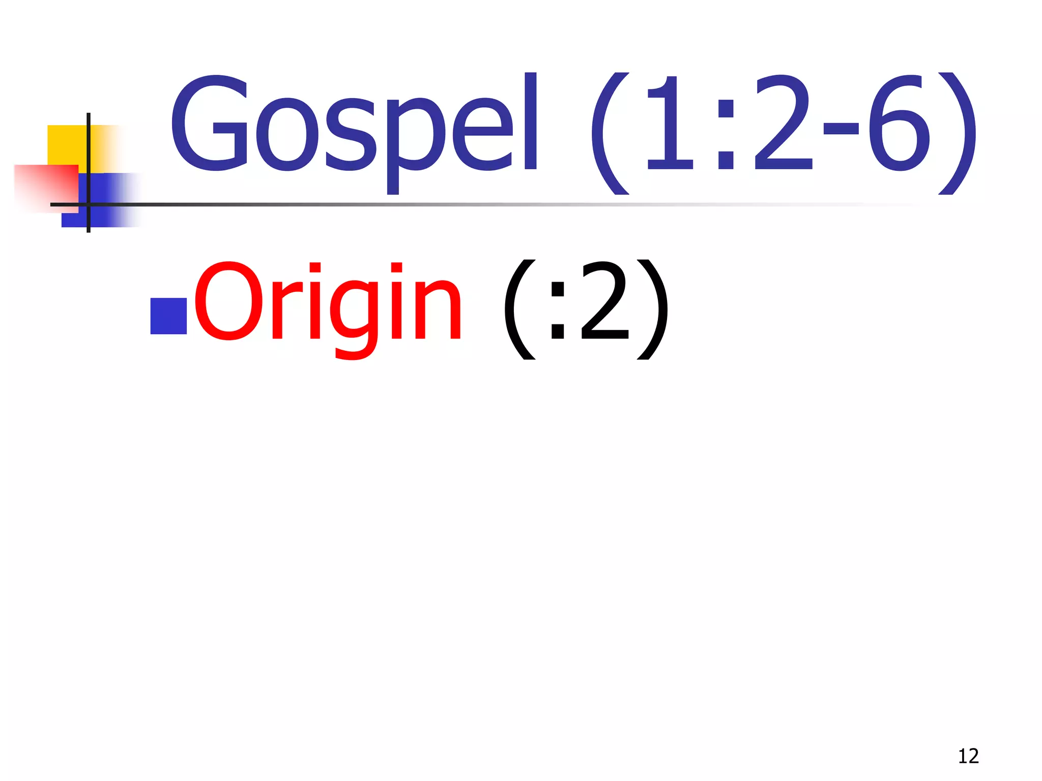 Gospel (1:2-6)
Origin (:2)





              12
 