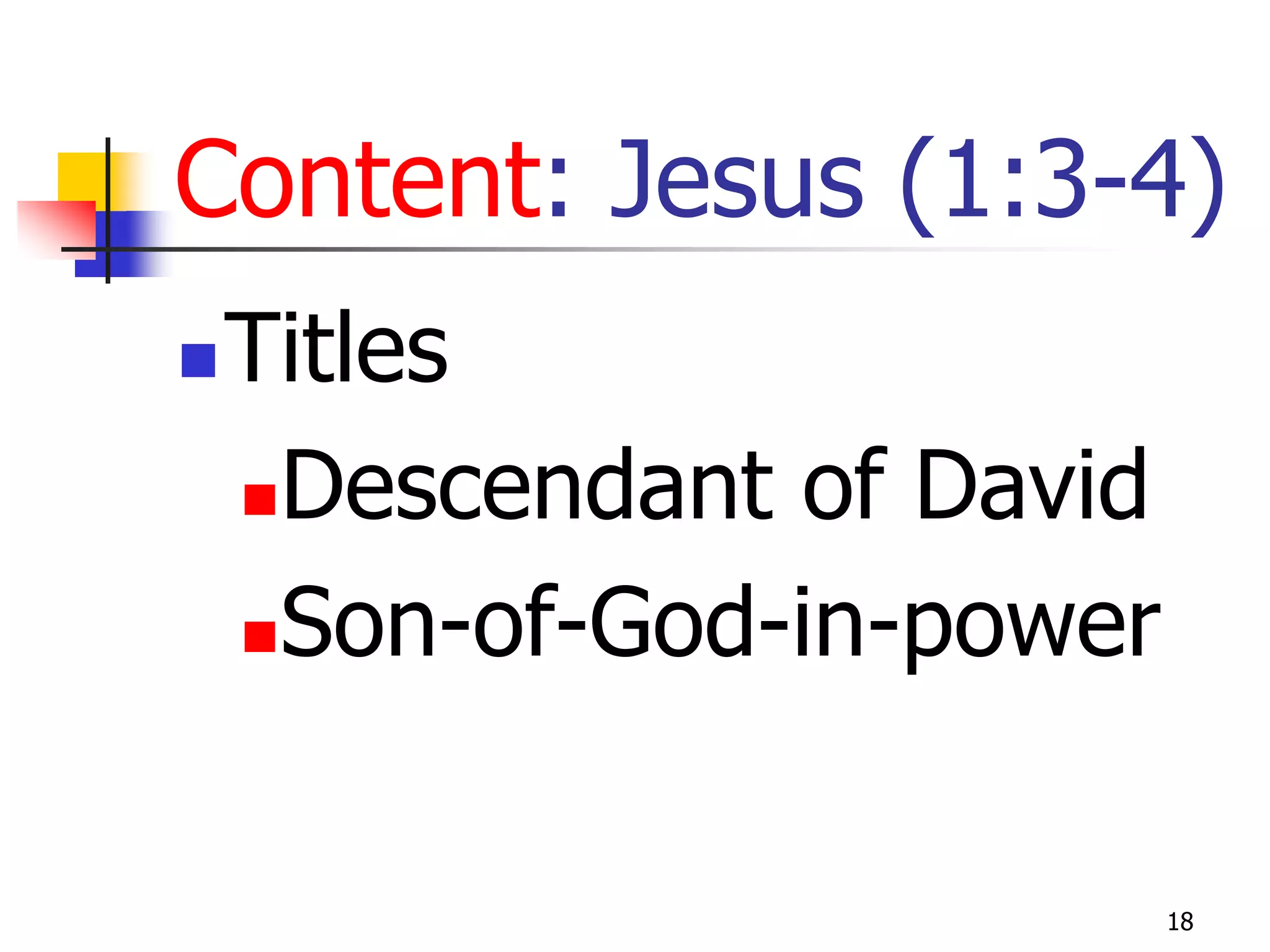 Content: Jesus (1:3-4)
   Titles
    Descendant of David

    Son-of-God-in-power




                           18
 