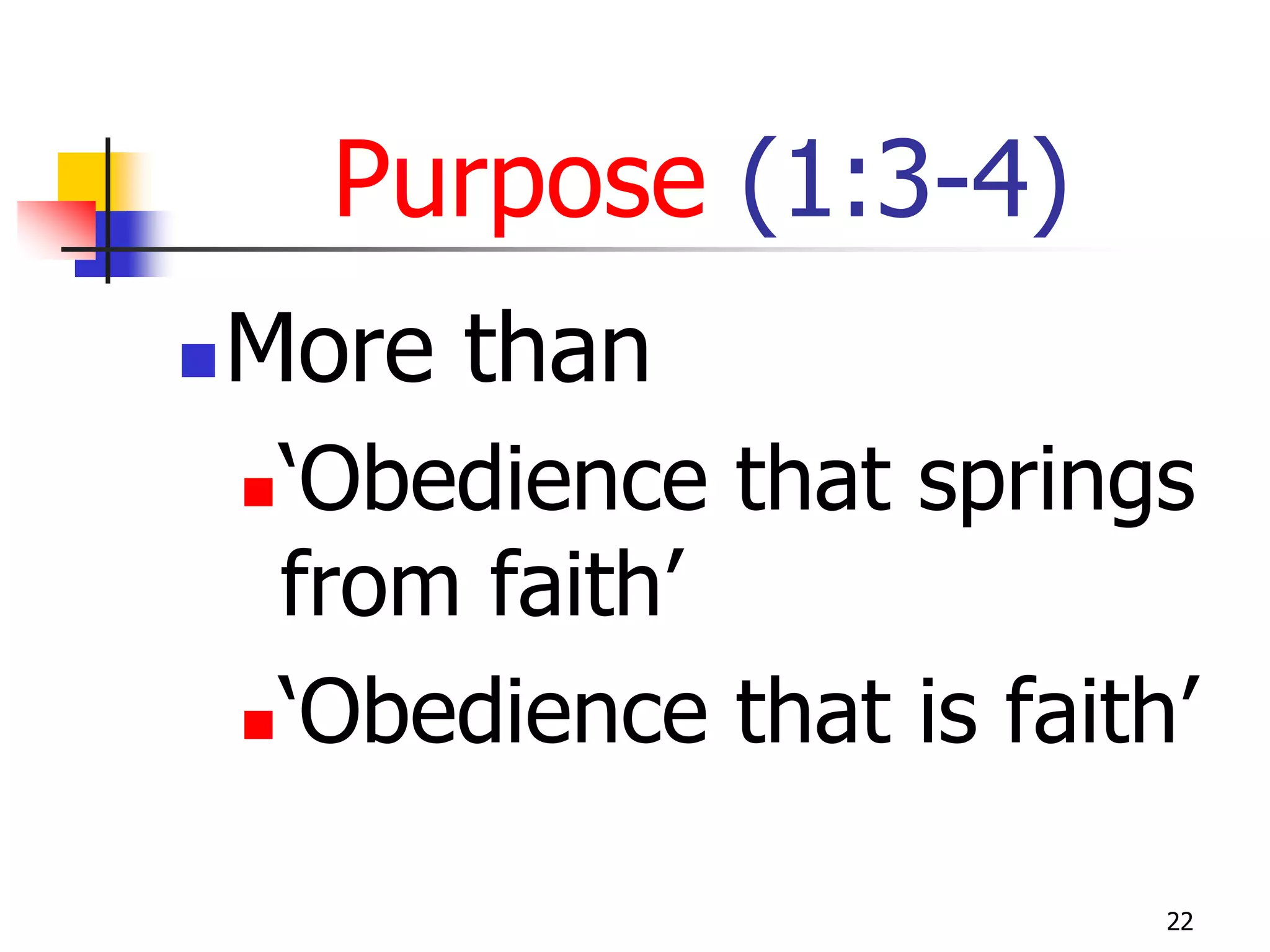 Purpose (1:3-4)
   More than
     ‘Obedience that springs
      from faith’
     ‘Obedience that is faith’


                              22
 