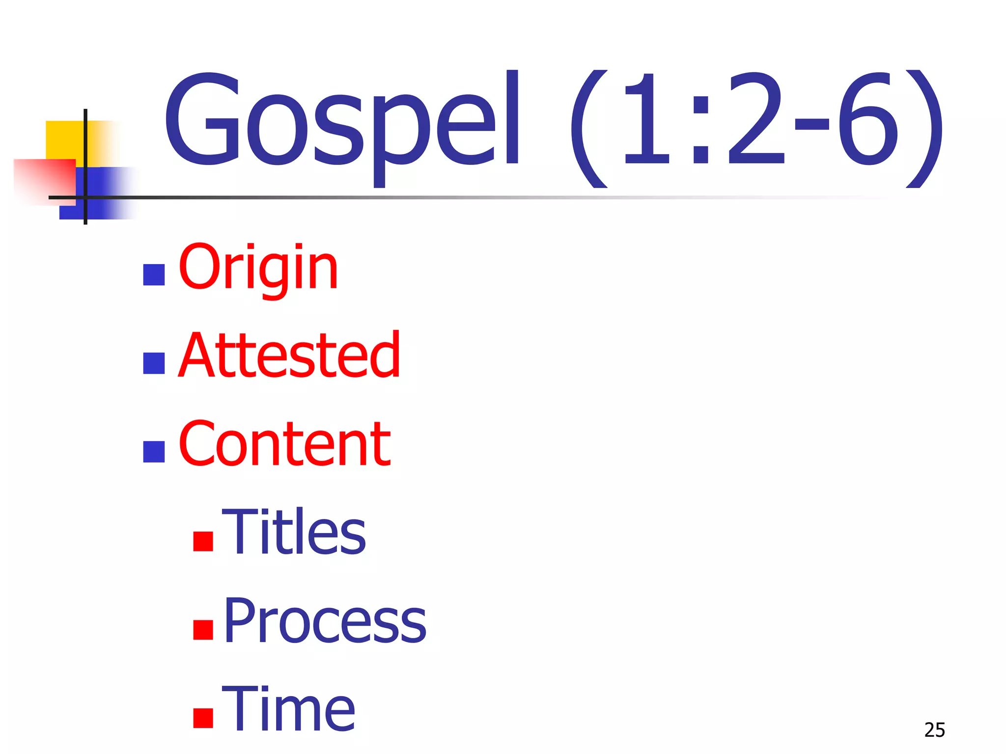 Gospel (1:2-6)
 Origin
 Attested

 Content

   Titles

   Process

   Time      25
 
