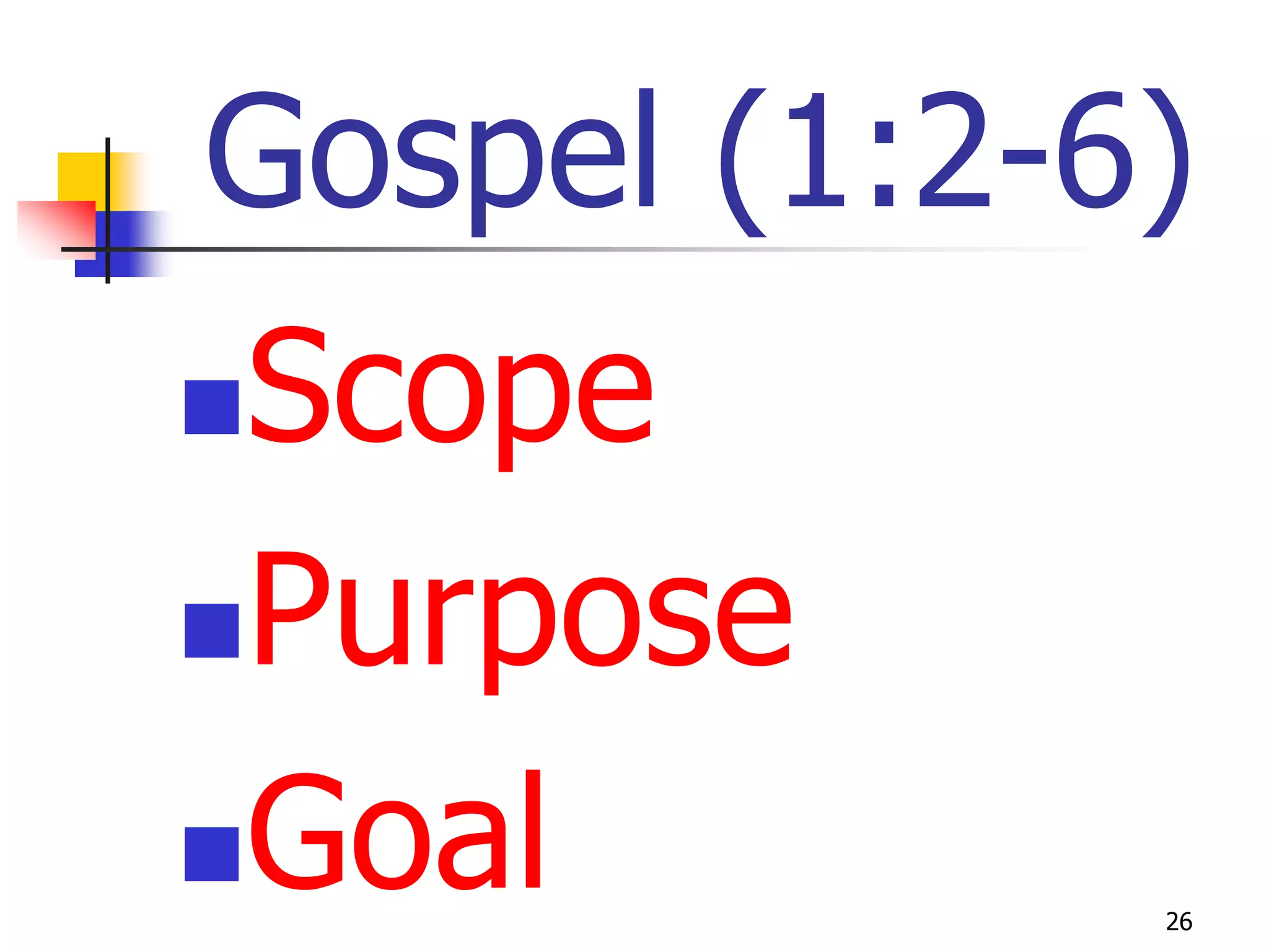 Gospel (1:2-6)
Scope
Purpose

Goal        26
 