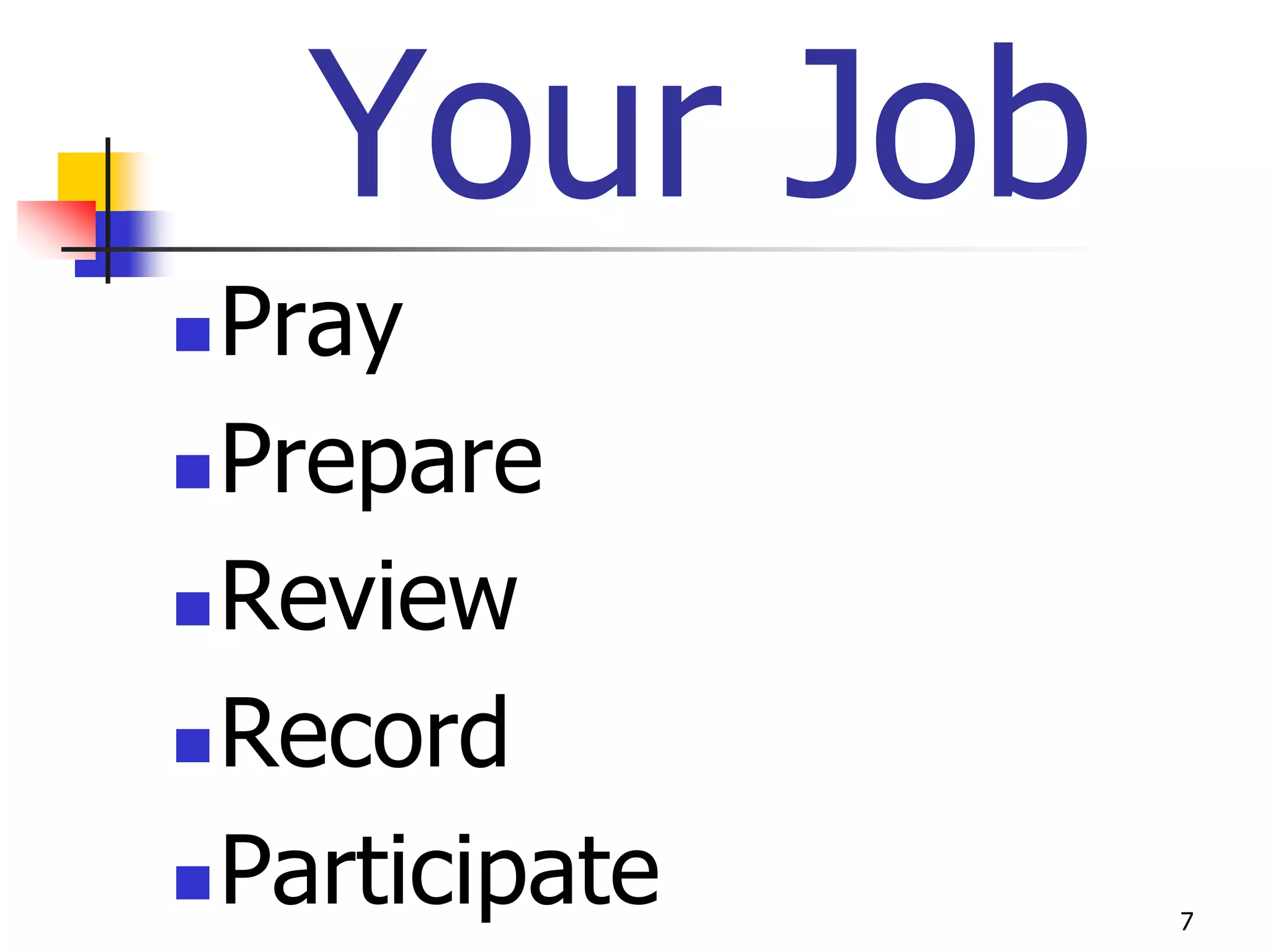Your Job
 Pray
 Prepare

 Review

 Record

 Participate   7
 