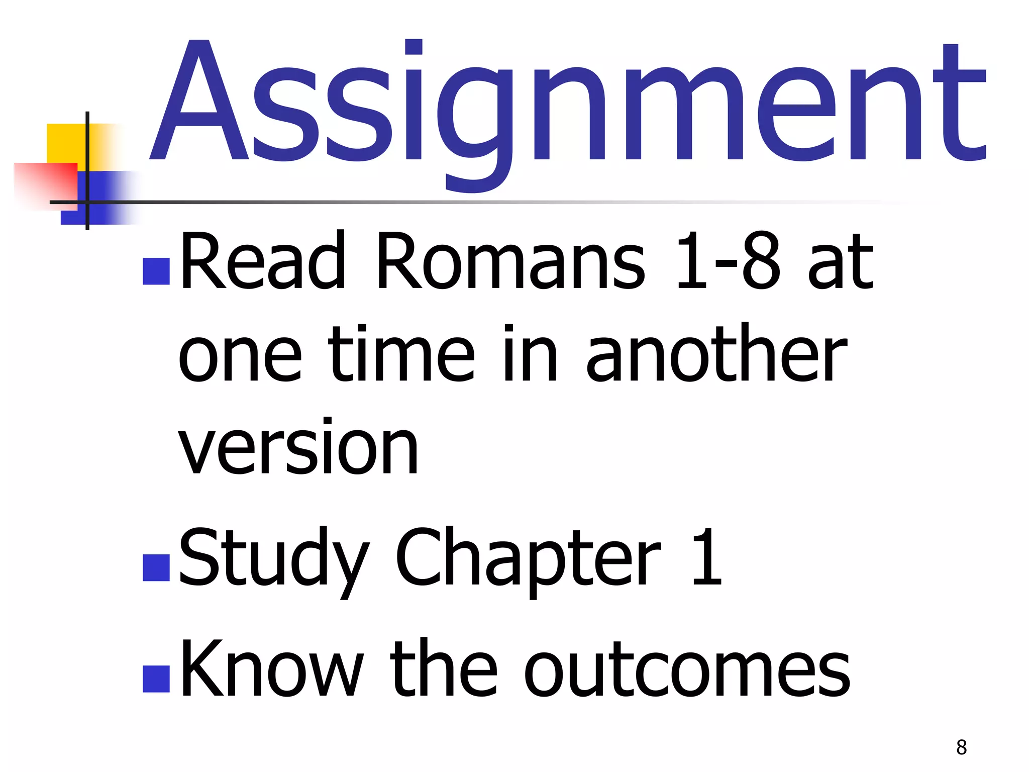 Assignment
 Read Romans 1-8 at
  one time in another
  version
 Study Chapter 1

 Know the outcomes
                        8
 