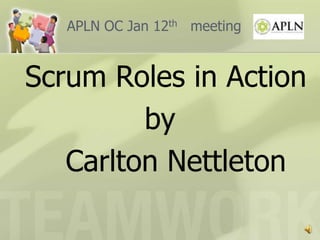 APLN OC Jan 12thmeeting Scrum Roles in Action by  Carlton Nettleton 