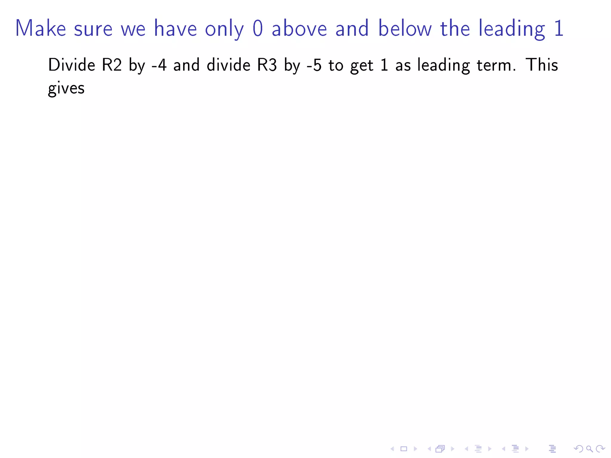Make sure we have only 0 above and below the leading 1

   Divide R2 by -4 and divide R3 by -5 to get 1 as leading term. This
   gives
 