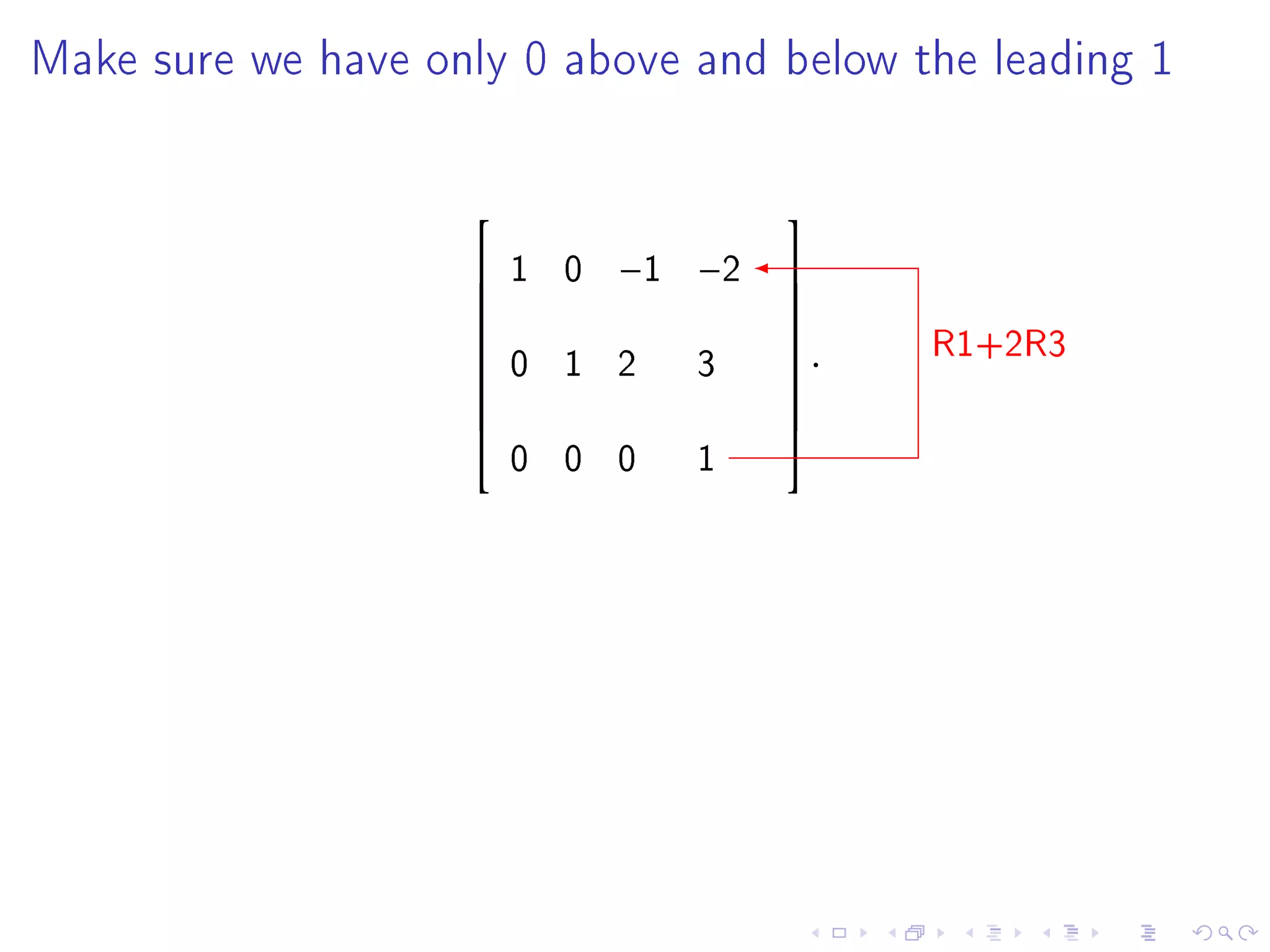 Make sure we have only 0 above and below the leading 1




                                     
                       1 0   −1 −2   
                                     
                                           R1+2R3
                                     
                        0 1 2    3    .
                                     
                    
                                     
                                     
                        0 0 0    1
                                     
 