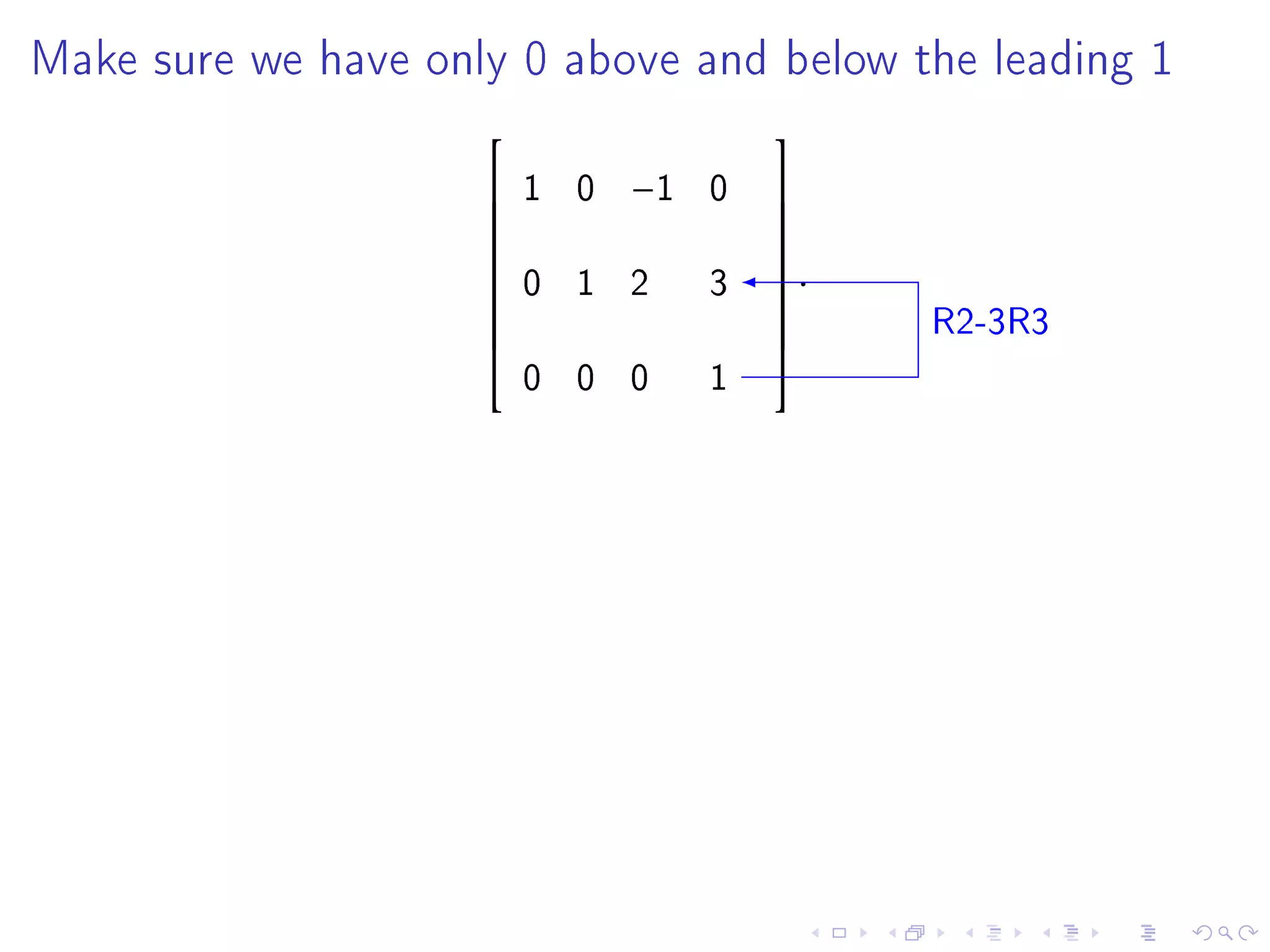 Make sure we have only 0 above and below the leading 1

                                       
                        1 0   −1   0   
                                       
                                       
                         0 1 2      3   .
                                       
                     
                                             R2-3R3
                                       
                                       
                         0 0 0      1
                                       
 