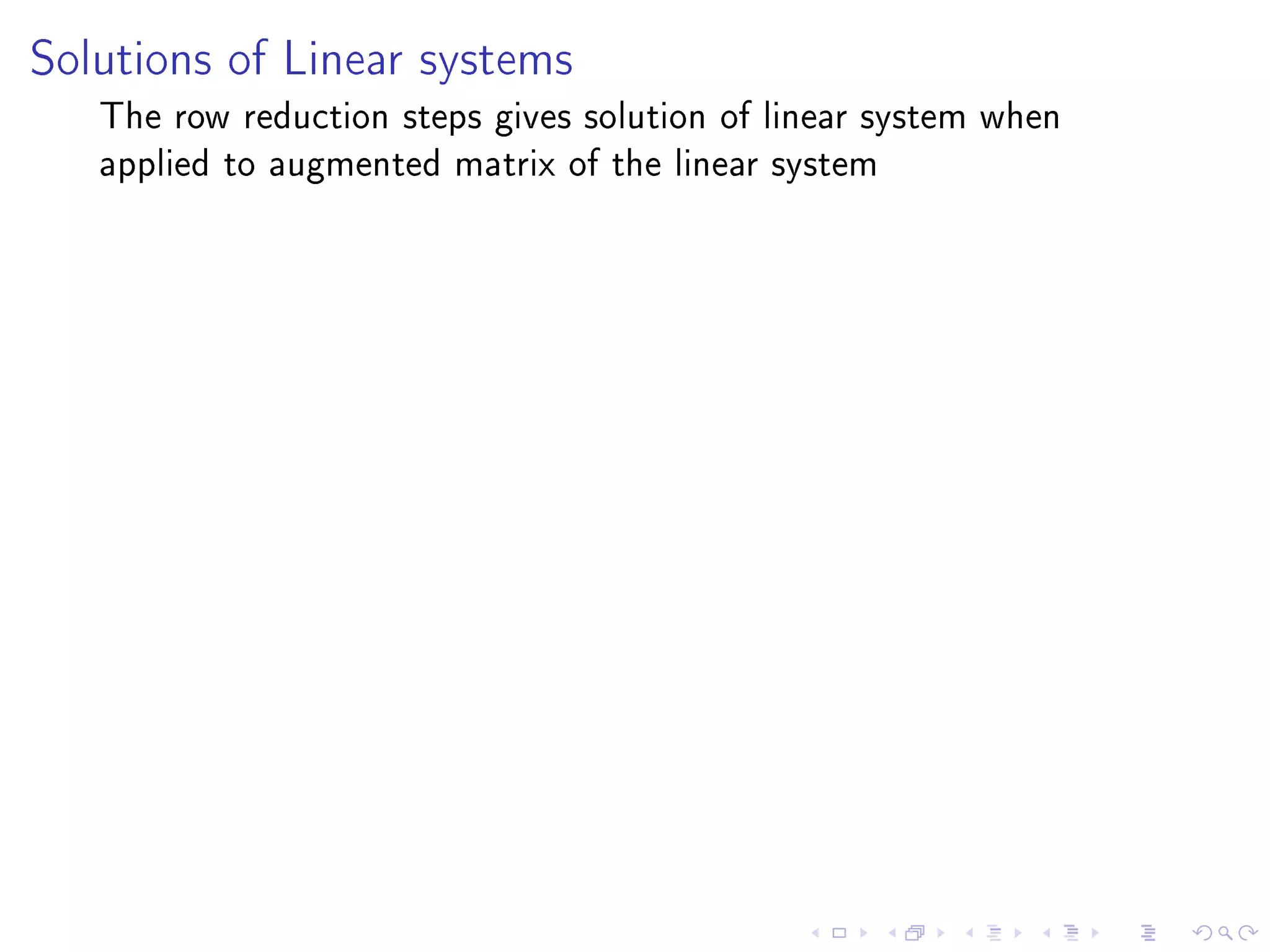 Solutions of Linear systems

   The row reduction steps gives solution of linear system when
   applied to augmented matrix of the linear system
 