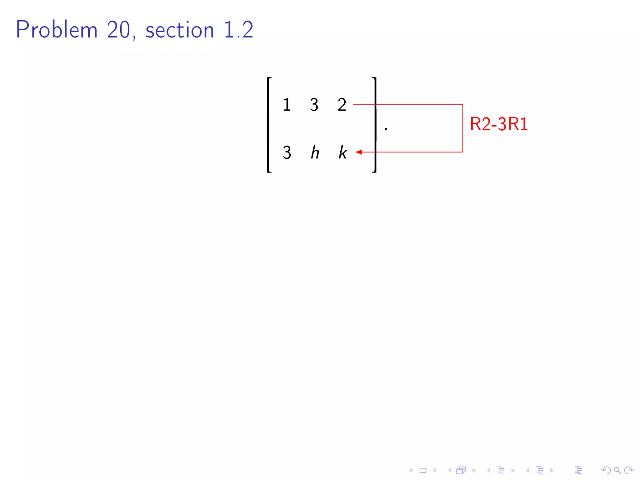 Problem 20, section 1.2


                                     
                             1 3 2   
                          
                                     .
                                      
                                           R2-3R1
                              3 h k
                                     
 