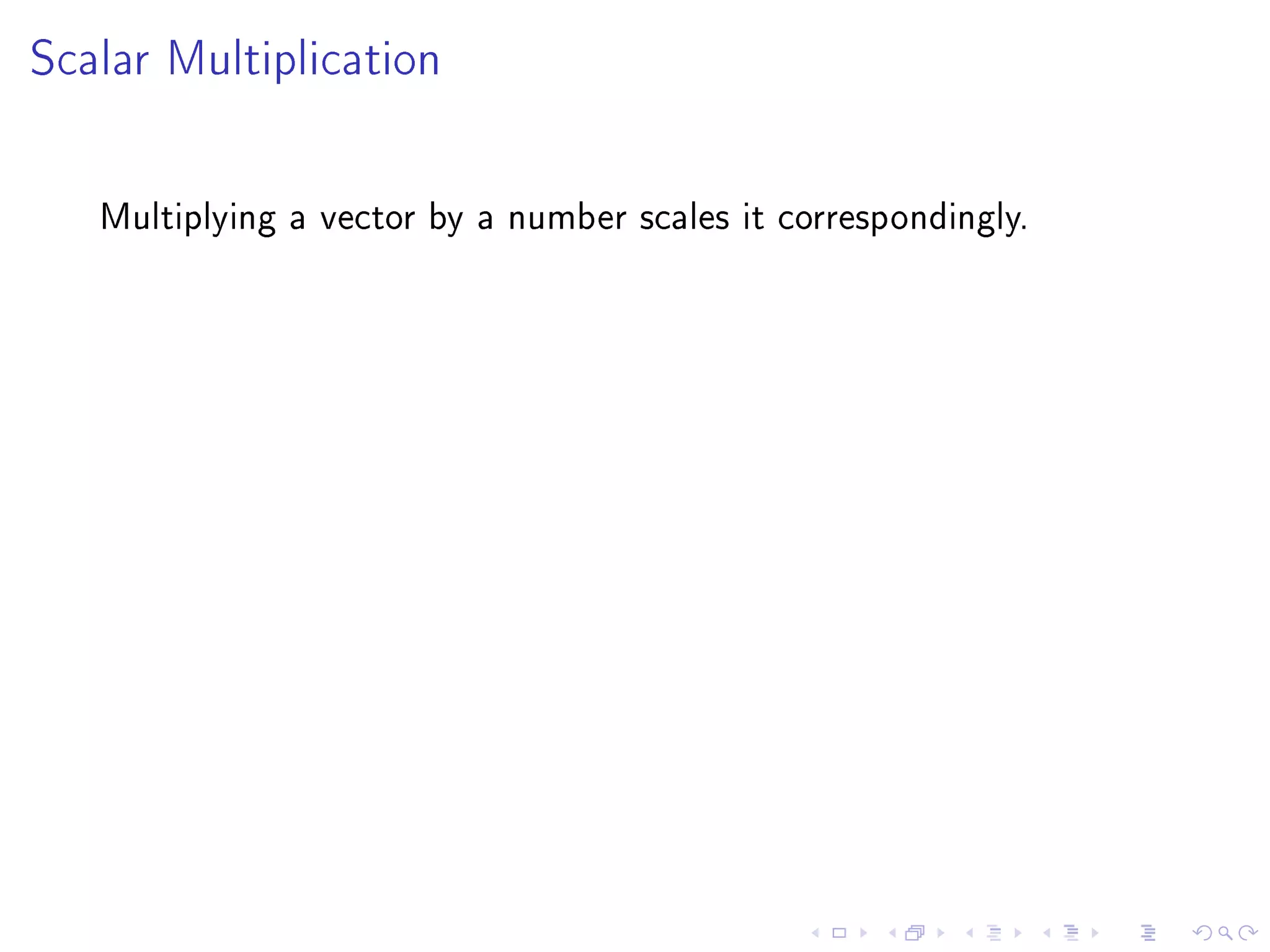 Scalar Multiplication




   Multiplying a vector by a number scales it correspondingly.
 