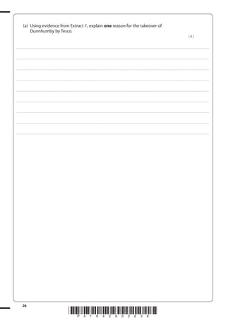 26
*P41642A02636*
(a) Using evidence from Extract 1, explain one reason for the takeover of
Dunnhumby by Tesco.
(4)
....................................................................................................................................................................................................................................................................................
....................................................................................................................................................................................................................................................................................
....................................................................................................................................................................................................................................................................................
....................................................................................................................................................................................................................................................................................
....................................................................................................................................................................................................................................................................................
....................................................................................................................................................................................................................................................................................
....................................................................................................................................................................................................................................................................................
....................................................................................................................................................................................................................................................................................
....................................................................................................................................................................................................................................................................................
 