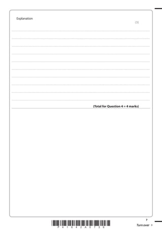 7
*P41642A0736* Turn over
Explanation
(3)
....................................................................................................................................................................................................................................................................................
....................................................................................................................................................................................................................................................................................
....................................................................................................................................................................................................................................................................................
....................................................................................................................................................................................................................................................................................
....................................................................................................................................................................................................................................................................................
....................................................................................................................................................................................................................................................................................
....................................................................................................................................................................................................................................................................................
....................................................................................................................................................................................................................................................................................
....................................................................................................................................................................................................................................................................................
....................................................................................................................................................................................................................................................................................
(Total for Question 4 = 4 marks)
 