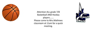 Attention ALL grade 7/8
Basketball AND Hockey
players…….
Please come to Mrs.Mathews
classroom at 11am for a quick
meeting.
 
