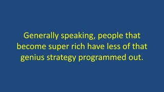 Generally speaking, people that
become super rich have less of that
genius strategy programmed out.
 