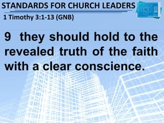 STANDARDS FOR CHURCH LEADERS
1 Timothy 3:1-13 (GNB)

9 they should hold to the
revealed truth of the faith
with a clear conscience.
 