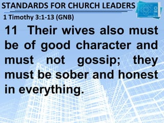 STANDARDS FOR CHURCH LEADERS
1 Timothy 3:1-13 (GNB)

11 Their wives also must
be of good character and
must not gossip; they
must be sober and honest
in everything.
 