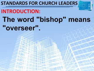 STANDARDS FOR CHURCH LEADERS
INTRODUCTION:
The word "bishop" means
"overseer".
 