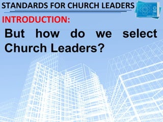 STANDARDS FOR CHURCH LEADERS
INTRODUCTION:
But how do we select
Church Leaders?
 