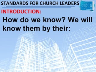 STANDARDS FOR CHURCH LEADERS
INTRODUCTION:
How do we know? We will
know them by their:
 