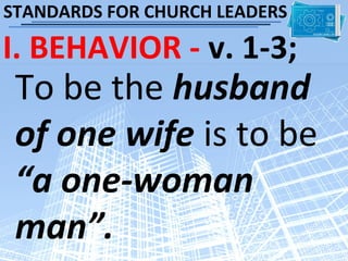 STANDARDS FOR CHURCH LEADERS

I. BEHAVIOR - v. 1-3;
 To be the husband
 of one wife is to be
 “a one-woman
 man”.
 