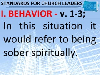 STANDARDS FOR CHURCH LEADERS

I. BEHAVIOR - v. 1-3;
In this situation it
would refer to being
sober spiritually.
 