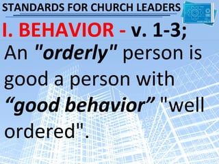 STANDARDS FOR CHURCH LEADERS

I. BEHAVIOR - v. 1-3;
An "orderly" person is
good a person with
“good behavior” "well
ordered".
 