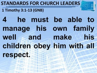 STANDARDS FOR CHURCH LEADERS
1 Timothy 3:1-13 (GNB)

4 he must                be able to
manage his               own family
well   and               make    his
children obey            him with all
respect.
 