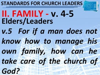 STANDARDS FOR CHURCH LEADERS

II. FAMILY - v. 4-5
Elders/Leaders
v.5 For if a man does not
know how to manage his
own family, how can he
take care of the church of
God?
 