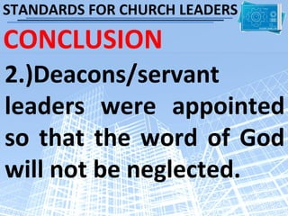 STANDARDS FOR CHURCH LEADERS

CONCLUSION
2.)Deacons/servant
leaders were appointed
so that the word of God
will not be neglected.
 