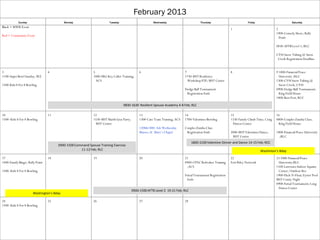 February 2013
            Sunday                        Monday                      Tuesday                         Wednesday                        Thursday                          Friday                         Saturday
Black = MWR Event
                                                                                                                                                             1                               2
                                                                                                                                                                                             1900-Comedy Show; Rally
Red = Community Event
                                                                                                                                                                                               Point

                                                                                                                                                                                             0830-AFTB Level 1; RLC

                                                                                                                                                                                             CYSS Snow Tubing @ Snow
                                                                                                                                                                                              Creek Registration Deadline


3                                4                         5                                 6                              7                                8                               9 1000-Financial Peace
1100-Super Bowl Sunday; WZ                                 1000-FRG Key Caller Training;                                    1730-MST Resiliency                                                University ;RLC
                                                             ACS                                                              Workshop P2P; MST Center                                       1300-CYSS Snow Tubing @
1500-Kids 8 For 8 Bowling                                                                                                                                                                      Snow Creek; CYSS
                                                                                                                            Dodge Ball Tournament                                            0900-Dodge Ball Tournament;
                                                                                                                             Registration Ends                                                 King Field House
                                                                                                                                                                                             1800-Beer Fest; RCC

                                                                                0830-1630 Resilient Spouse Academy 4-8 Feb; RLC

10                               11                        12                                13                             14                               15                              16
1500- Kids 8 For 8 Bowling                                 1530-MST Mardi Gras Party;        1300-Care Team Training; ACS   1700-Valentines Bowling          1330-Family Climb Time; Craig   0800-Couples Zumba Class;
                                                            MST Center                                                                                        Fitness Center                  King Field House
                                                                                             1200&1800- Ash Wednesday       Couples Zumba Class
                                                                                             Masses; St. Mary’s Chapel       Registration Ends               2000-MST Valentines Dance;      1000-Financial Peace University
                                                                                                                                                              MST Center                       ;RLC
                                                                                                                                 1800-2100 Valentine Dinner and Dance 14-15 Feb; RCC
                                      0900-1500 Command Spouse Training Exercise
                                                   11-12 Feb; RLC                                                                                                                 Washinton’s Bday
17                               18                        19                                20                             21                               22                              23 1000-Financial Peace
1400-Family Bingo; Rally Point                                                                                              0900-CFNC Refresher Training     Fort Riley Network               University;RLC
                                                                                                                             ;ACS                                                            1100-Lawrence Indoor Aquatic
1500- Kids 8 For 8 Bowling                                                                                                                                                                    Center; Outdoor Rec
                                                                                                                            Futsal Tournament Registration                                   1900-Flick-N-Float; Eyster Pool
                                                                                                                             Ends                                                            MST Comic Night
                                                                                                                                                                                             0900-Futsal Tournament; Long
                                                                                                                                                                                              Fitness Center
                                                                                        0900-1500 AFTB Level 2 19-21 Feb; RLC
                      Washington's Bday

24                               25                        26                                27                             28
1500- Kids 8 For 8 Bowling
 