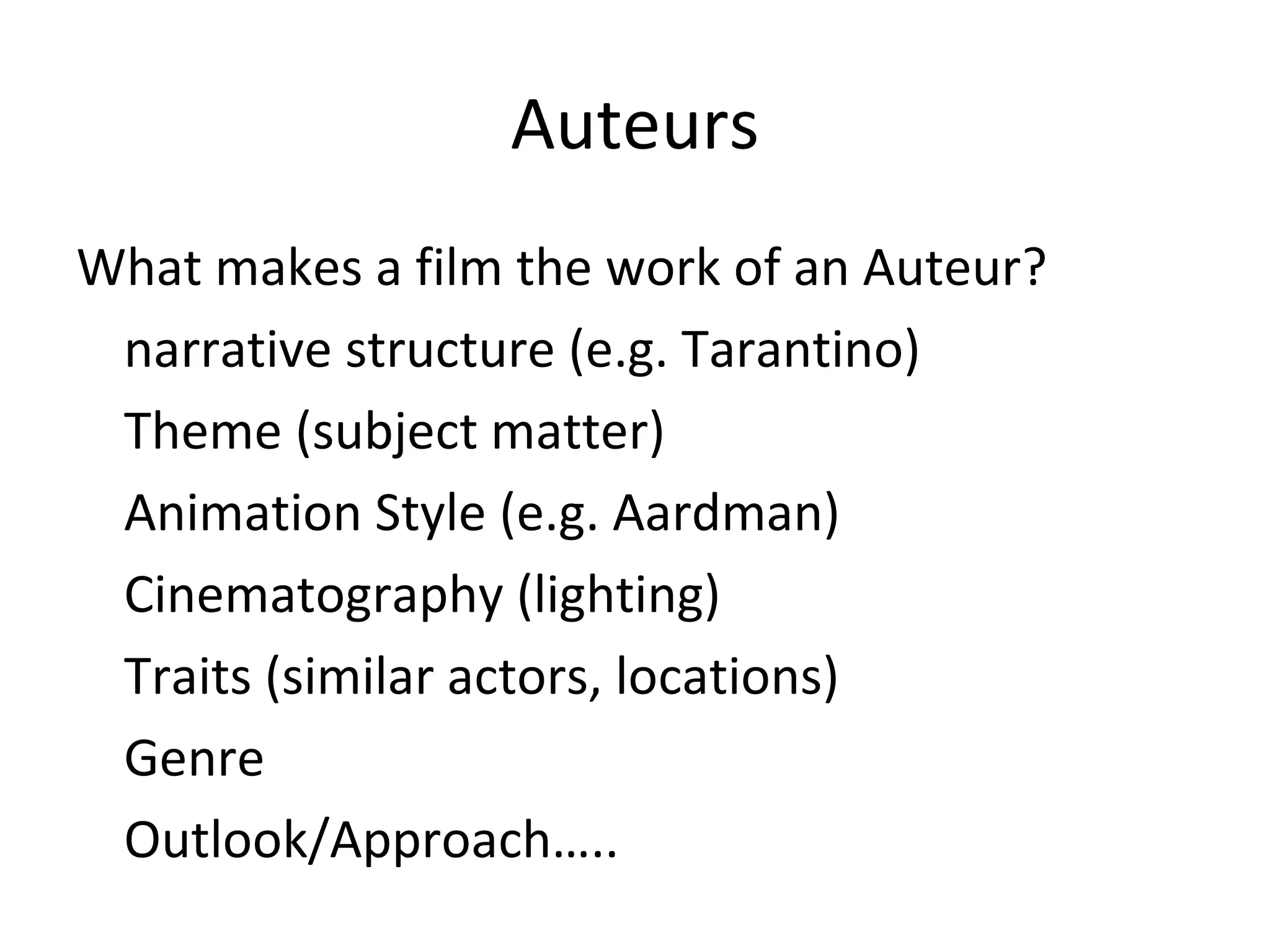 Auteurs What makes a film the work of an Auteur? narrative structure (e.g. Tarantino) Theme (subject matter) Animation Style (e.g. Aardman) Cinematography (lighting) Traits (similar actors, locations)  Genre Outlook/Approach….. 