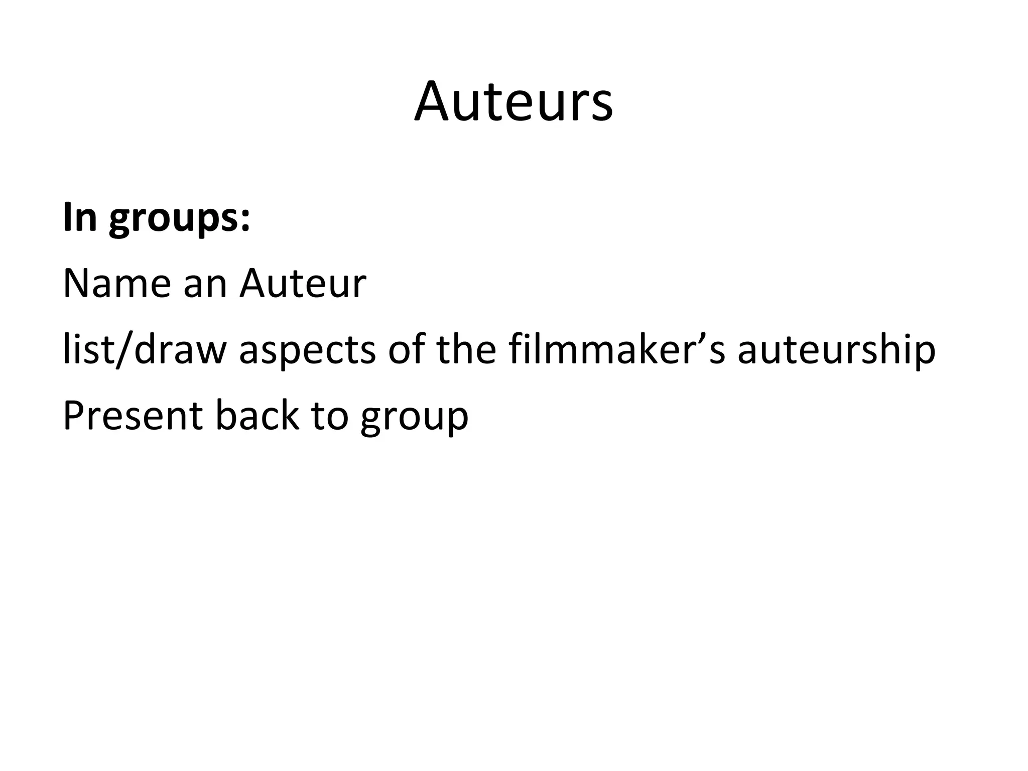 Auteurs In groups: Name an Auteur list/draw aspects of the filmmaker’s auteurship Present back to group 
