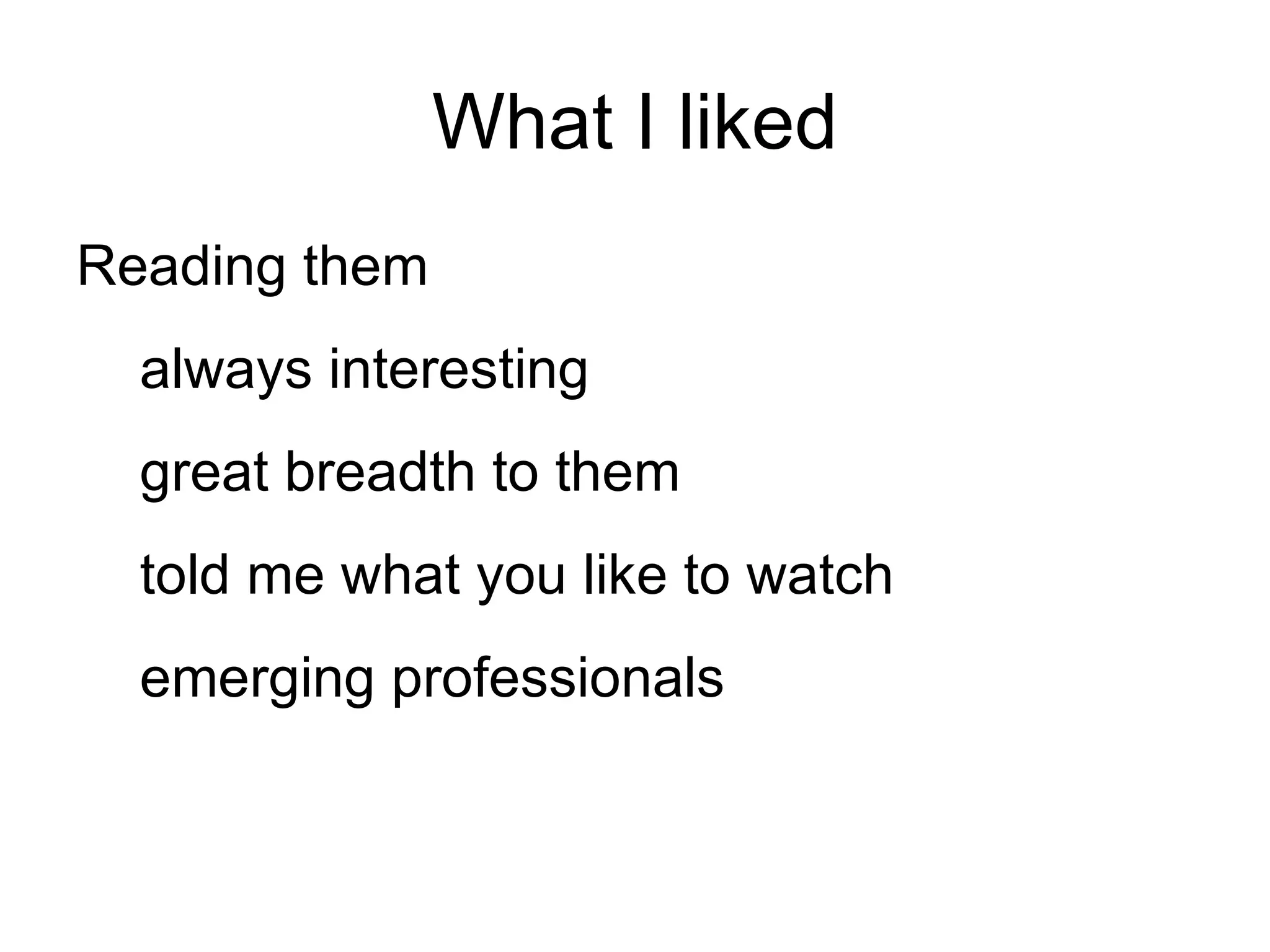 What I liked Reading them always interesting great breadth to them told me what you like to watch emerging professionals 