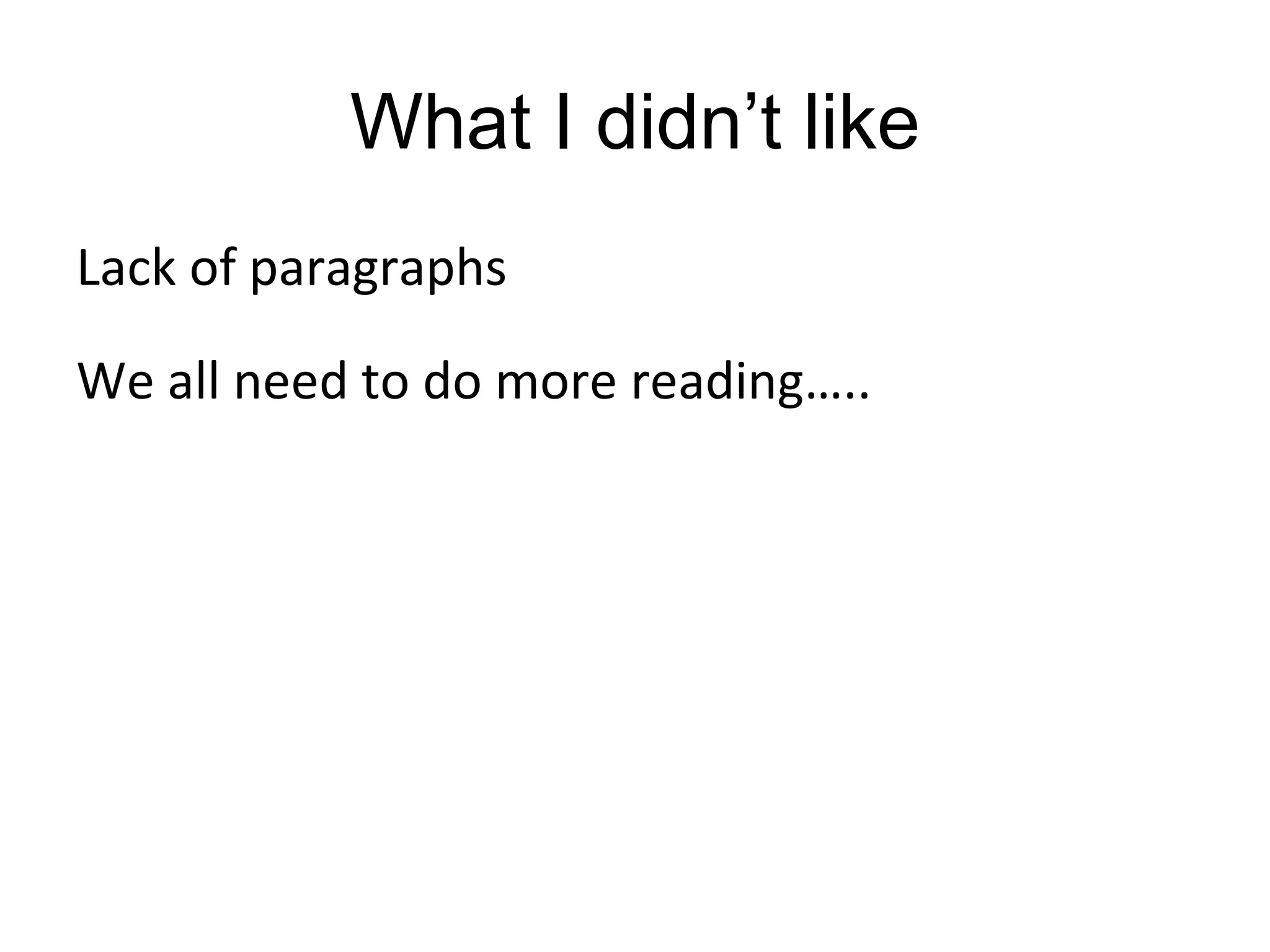 What I didn’t like Lack of paragraphs We all need to do more reading ….. 