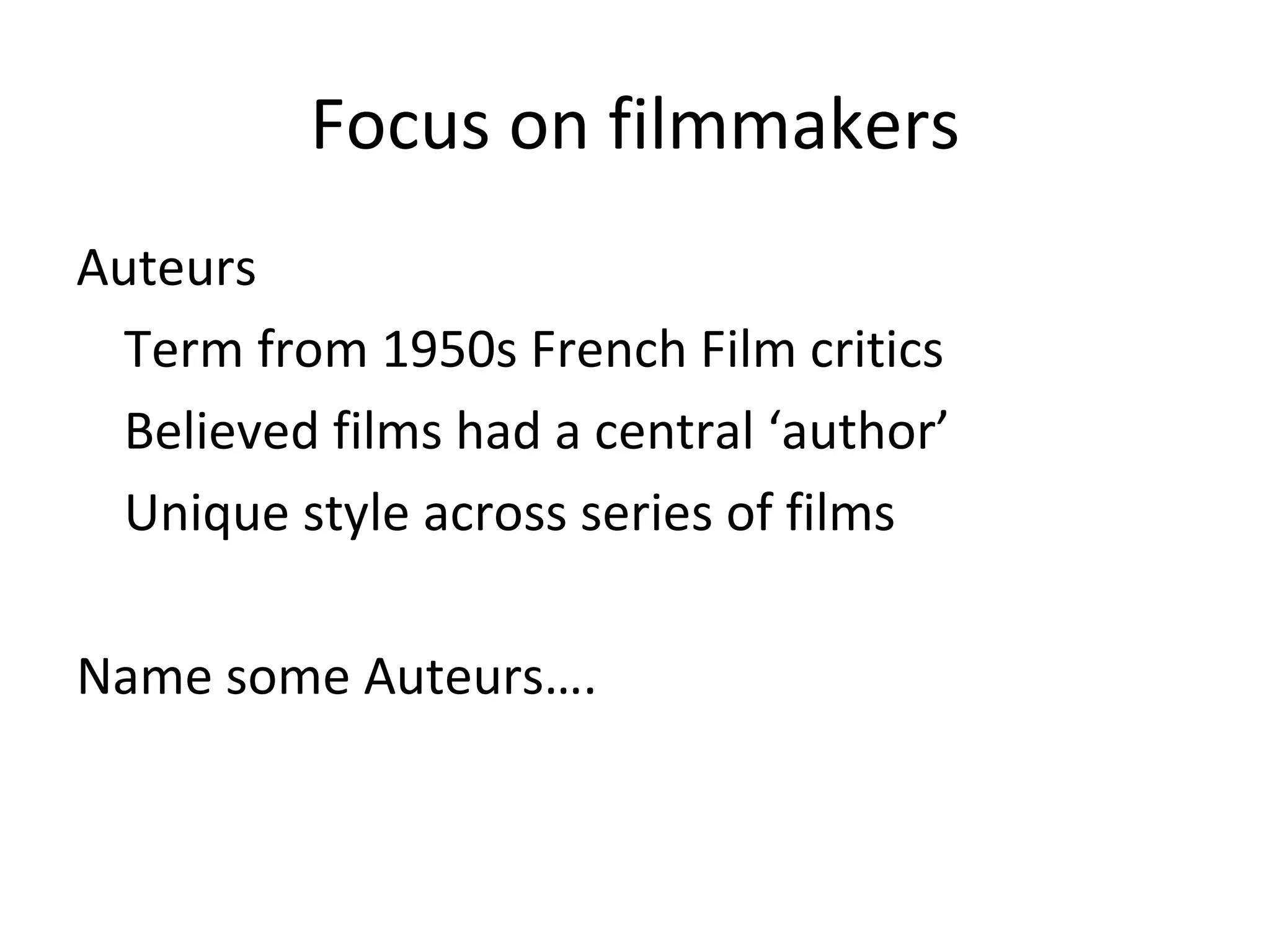 Focus on filmmakers Auteurs Term from 1950s French Film critics Bel ie ved films had a central ‘author’ Unique style across series of films Name some Auteurs …. 