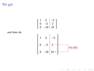 We get




                  1 5 −3
                              
                 0 −3   2 
                  0 −18 10
  and then do                 
                 1    5   −3 
                             
                             
                 0   −3   2 
                             
                                   R3-6R2
                             
                             
                             
                    0 −18 10
 