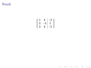 Result




           1 5 −3
                 
          0 −3 2 
           0 0 −2
 