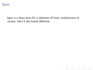 Span




  Span is a fancy term for a collection of linear combinations of
  vectors. Here is the formal denition
 