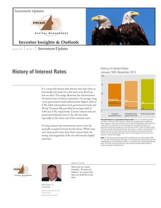 January 2014 Vol. No. 1 Investment Updates
Advisor Corner
Please enjoy our January
newsletter. We invite your
feedback. Let us know what
topics you would like to read
about.
History of Interest Rates
It is commonly known that interest rates have been at
historically low levels for a few years now. But how
low are they? The image illustrates the characteristics
of interest rates of various maturities. On average, long
-term government bonds delivered the highest yield of
5.2%, while intermediate-term government bonds and
30-day Treasury bills provided an average yield of
4.6% and 3.5%, respectively. Current interest rates are
positioned relatively close to the all-time lows,
especially on the lower end of the maturity curve.
A rising interest rate environment seems to be the
generally accepted forecast for the future. While rates
can’t drop much lower from their current level, the
timing and magnitude of the rise still remains highly
uncertain.
Dieter Drews, J.D.
Founder/CEO
ddrews@prismadvisor.com
206-443-4321
www.prismadvisor.com
 