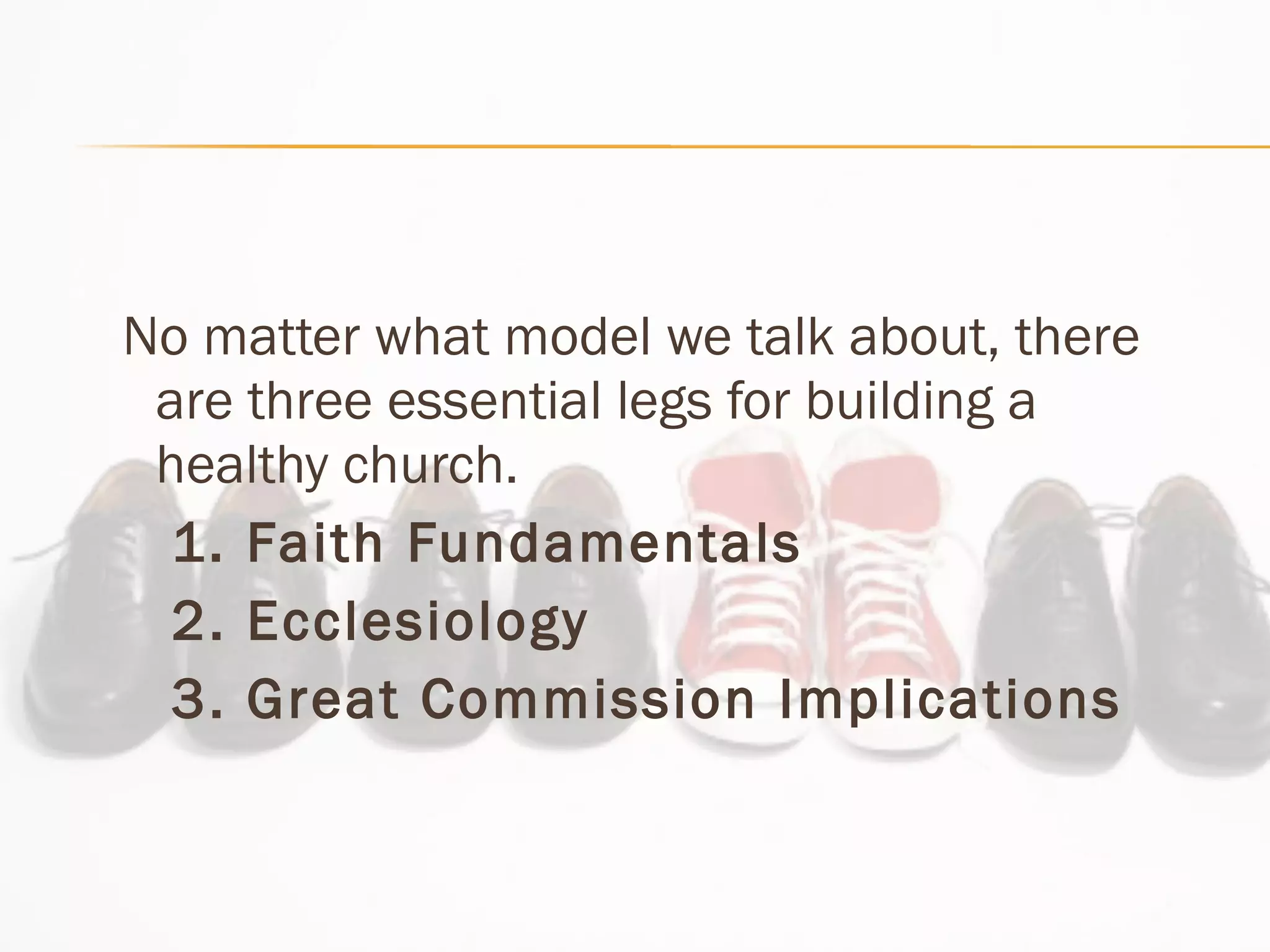 No matter what model we talk about, there are three essential legs for building a healthy church.  1. Faith Fundamentals 2. Ecclesiology  3. Great Commission Implications 