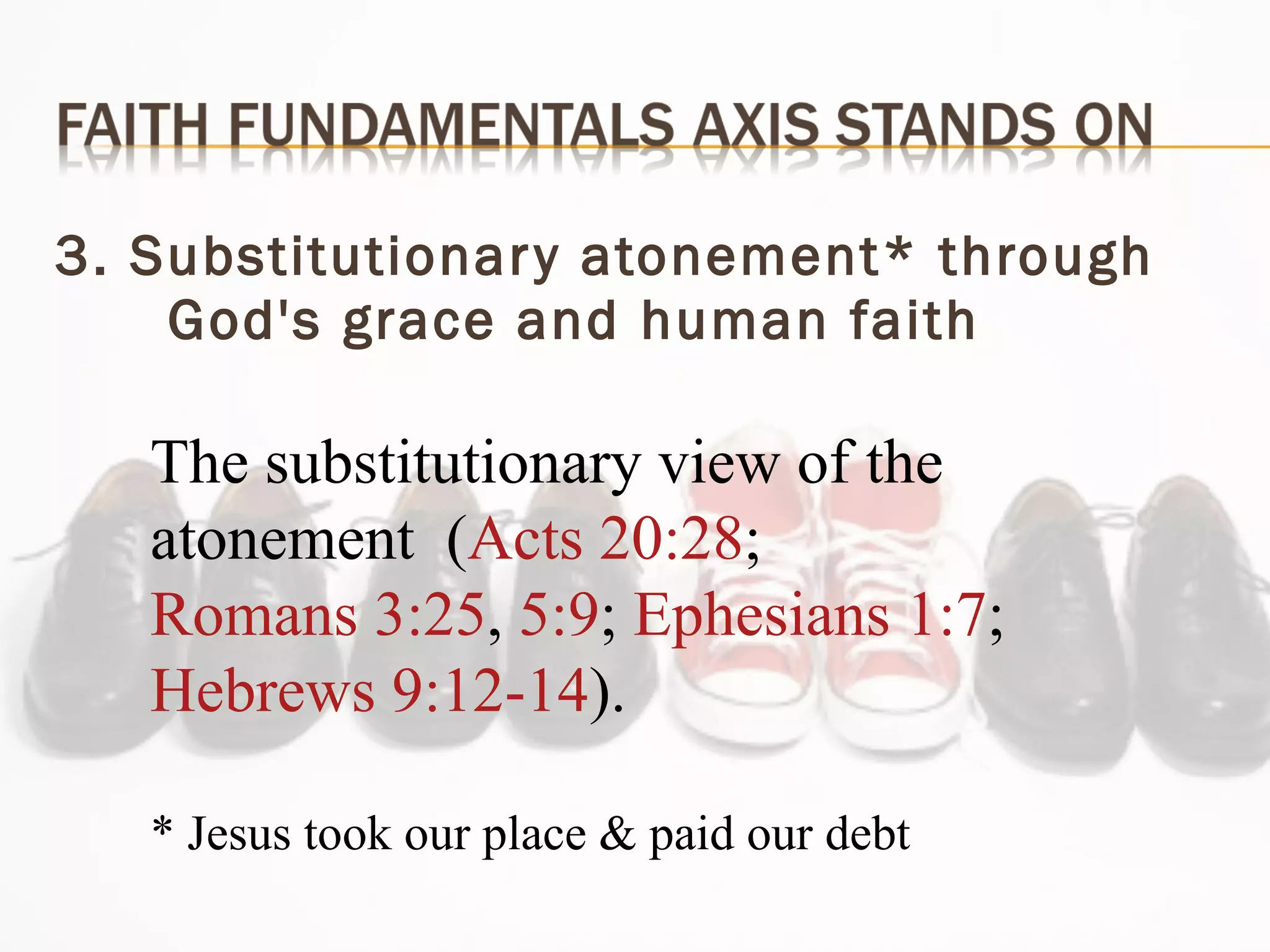 3. Substitutionary atonement* through God's grace and human faith  The substitutionary view of the atonement  ( Acts 20:28 ;  Romans 3:25 ,  5:9 ;  Ephesians 1:7 ;  Hebrews 9:12-14 ). * Jesus took our place & paid our debt 