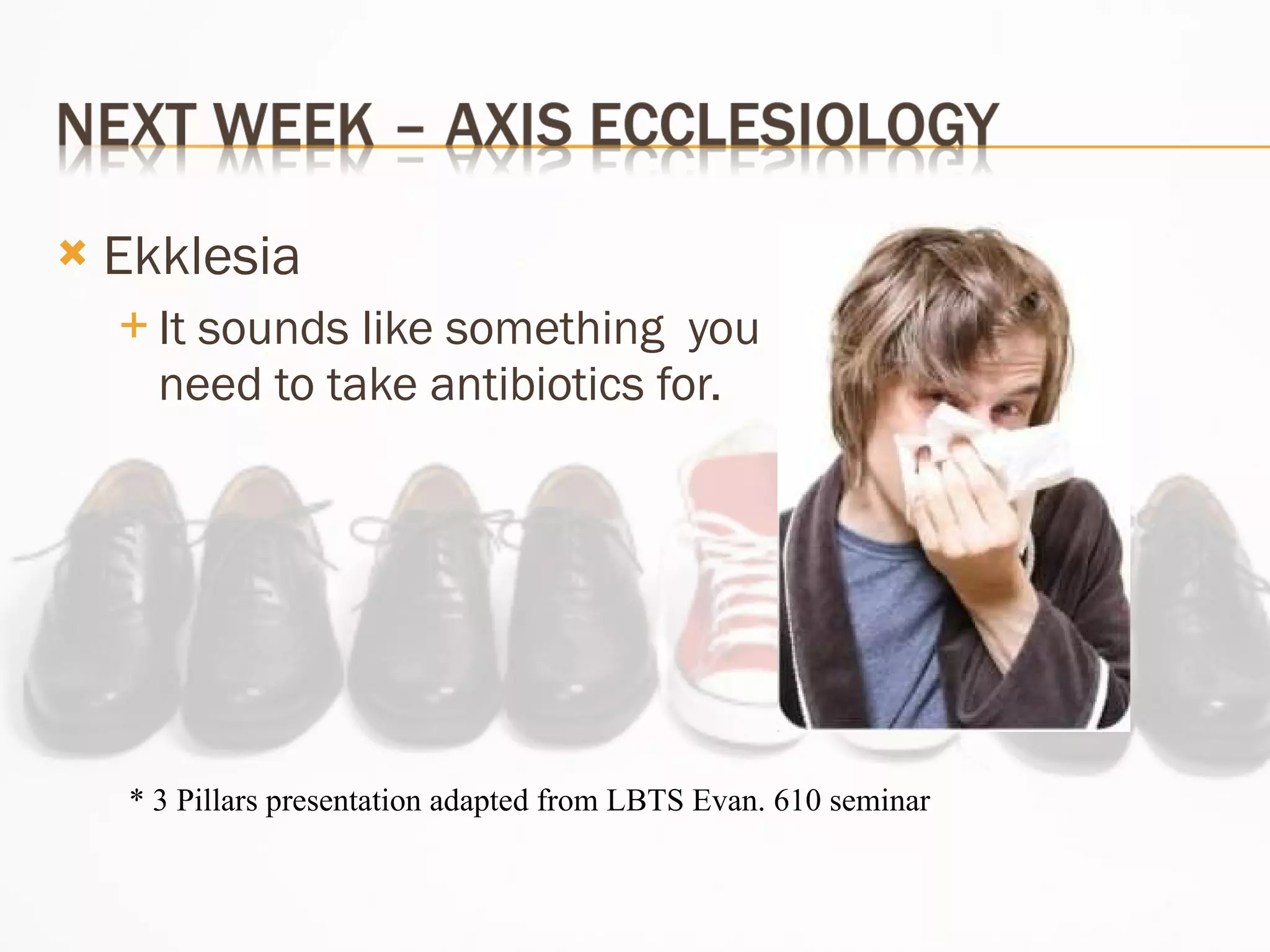 Ekklesia It sounds like something  you need to take antibiotics for. * 3 Pillars presentation adapted from LBTS Evan. 610 seminar 