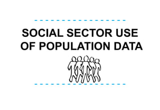 - - - - - - - - - - - - - - - - -
- - - - - - - - - - - - - - - - -
SOCIAL SECTOR USE
OF POPULATION DATA
 
