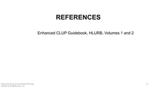 REFERENCES
Enhanced CLUP Guidebook, HLURB, Volumes 1 and 2
Short Course on Environmental Planning
DCERP & HUMEIN Phils. Inc.
73
 