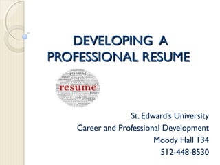 DEVELOPING ADEVELOPING A
PROFESSIONAL RESUMEPROFESSIONAL RESUME
St. Edward’s University
Career and Professional Development
Moody Hall 134
512-448-8530
 