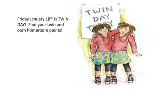 Friday January 18th is TWIN
DAY! Find your twin and
earn homeroom points!
 